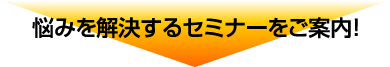 悩みを解決するセミナーをご案内!